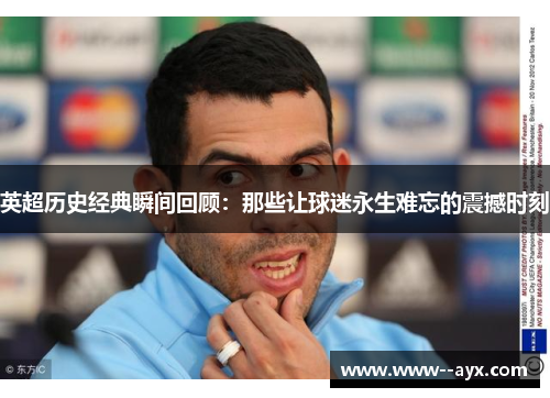 英超历史经典瞬间回顾：那些让球迷永生难忘的震撼时刻