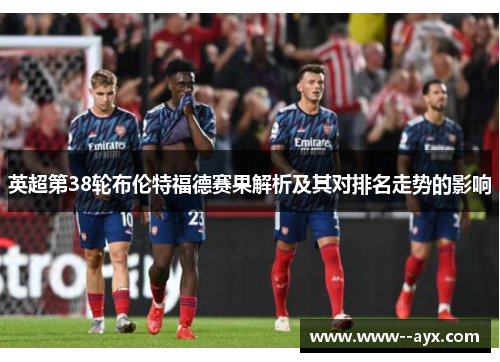 英超第38轮布伦特福德赛果解析及其对排名走势的影响 英超第38轮布伦特福德赛果解析及其对排名走势的影响