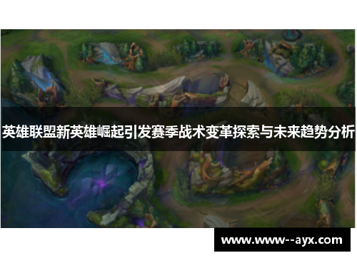 英雄联盟新英雄崛起引发赛季战术变革探索与未来趋势分析 英雄联盟新英雄崛起引发赛季战术变革探索与未来趋势分析