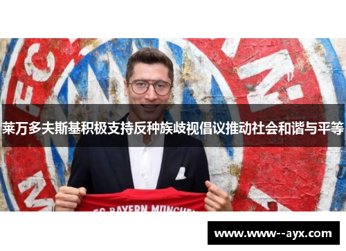 莱万多夫斯基积极支持反种族歧视倡议推动社会和谐与平等 莱万多夫斯基积极支持反种族歧视倡议推动社会和谐与平等