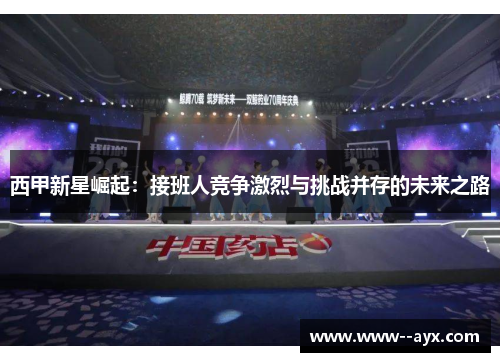 西甲新星崛起：接班人竞争激烈与挑战并存的未来之路