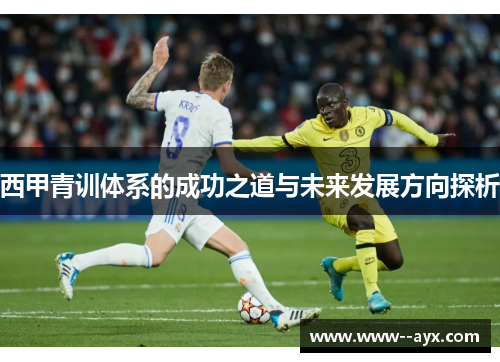 西甲青训体系的成功之道与未来发展方向探析 西甲青训体系的成功之道与未来发展方向探析