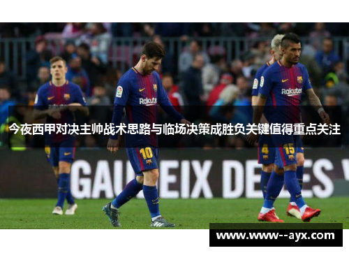 今夜西甲对决主帅战术思路与临场决策成胜负关键值得重点关注 今夜西甲对决主帅战术思路与临场决策成胜负关键值得重点关注