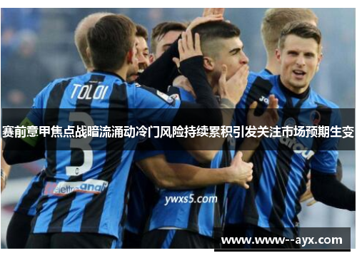 赛前意甲焦点战暗流涌动冷门风险持续累积引发关注市场预期生变