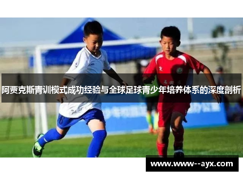 阿贾克斯青训模式成功经验与全球足球青少年培养体系的深度剖析
