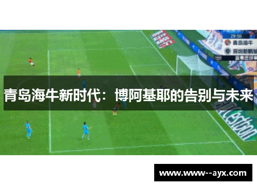 青岛海牛新时代：博阿基耶的告别与未来