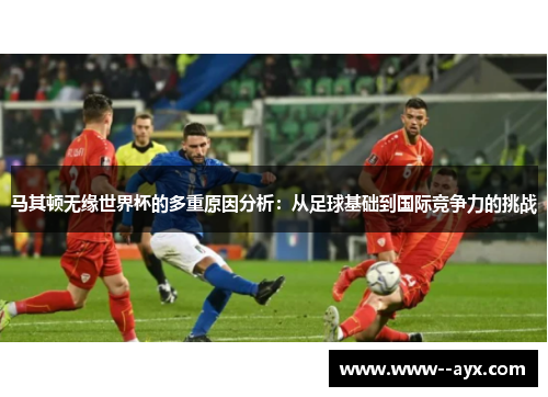 马其顿无缘世界杯的多重原因分析：从足球基础到国际竞争力的挑战
