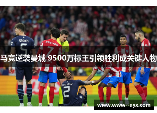 马竞逆袭曼城 9500万标王引领胜利成关键人物