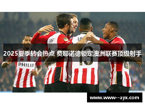2025夏季转会热点 费耶诺德锁定澳洲联赛顶级射手