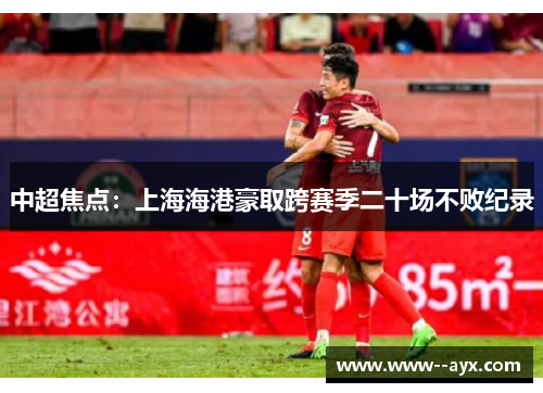 中超焦点：上海海港豪取跨赛季二十场不败纪录