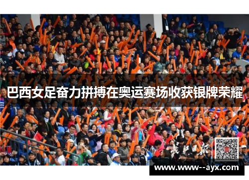 巴西女足奋力拼搏在奥运赛场收获银牌荣耀