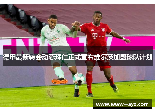 德甲最新转会动态拜仁正式宣布维尔茨加盟球队计划