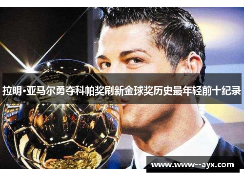 拉明·亚马尔勇夺科帕奖刷新金球奖历史最年轻前十纪录