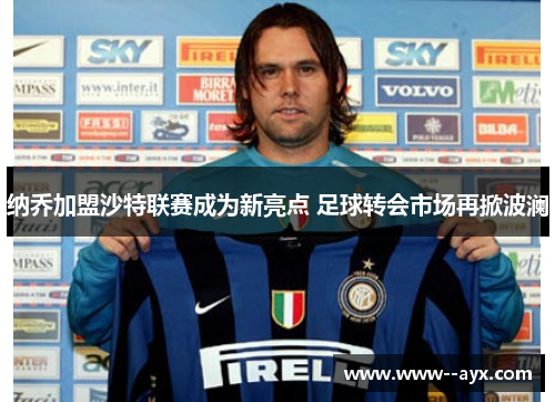 纳乔加盟沙特联赛成为新亮点 足球转会市场再掀波澜