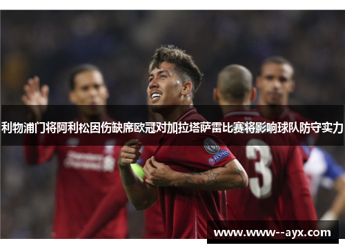 利物浦门将阿利松因伤缺席欧冠对加拉塔萨雷比赛将影响球队防守实力