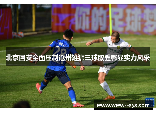 北京国安全面压制沧州雄狮三球取胜彰显实力风采