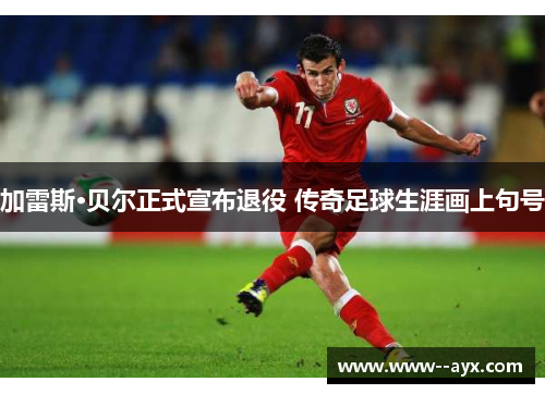 加雷斯·贝尔正式宣布退役 传奇足球生涯画上句号