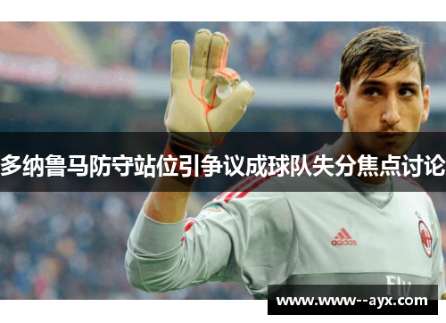 多纳鲁马防守站位引争议成球队失分焦点讨论