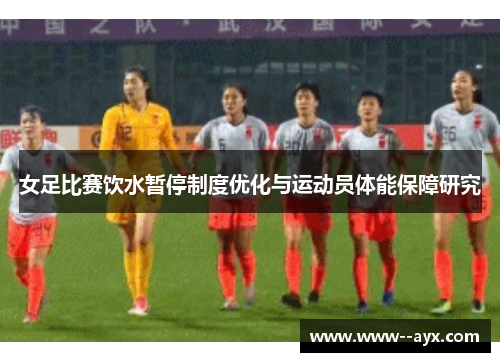 女足比赛饮水暂停制度优化与运动员体能保障研究