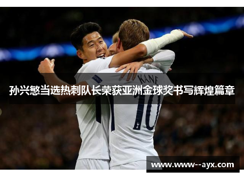 孙兴慜当选热刺队长荣获亚洲金球奖书写辉煌篇章