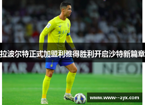 拉波尔特正式加盟利雅得胜利开启沙特新篇章