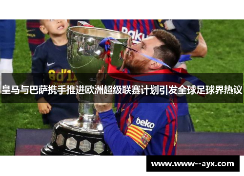 皇马与巴萨携手推进欧洲超级联赛计划引发全球足球界热议