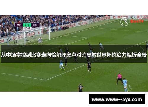 从中场掌控到比赛走向恰尔汗奥卢对阵曼城世界杯统治力解析全景 从中场掌控到比赛走向恰尔汗奥卢对阵曼城世界杯统治力解析全景