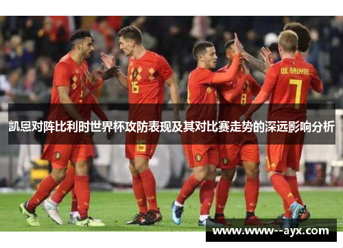 凯恩对阵比利时世界杯攻防表现及其对比赛走势的深远影响分析 凯恩对阵比利时世界杯攻防表现及其对比赛走势的深远影响分析