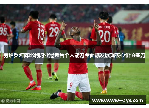 劳塔罗对阵比利时亚冠舞台个人能力全面爆发展现核心价值实力 劳塔罗对阵比利时亚冠舞台个人能力全面爆发展现核心价值实力