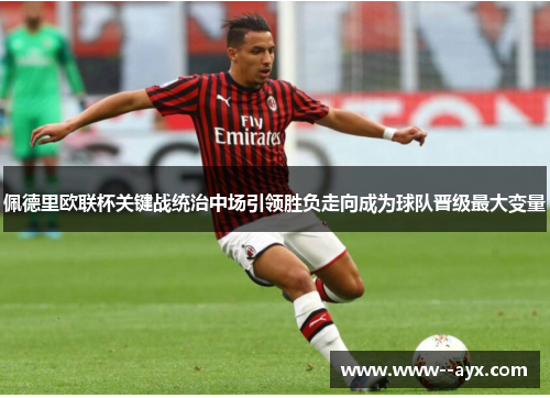 佩德里欧联杯关键战统治中场引领胜负走向成为球队晋级最大变量 佩德里欧联杯关键战统治中场引领胜负走向成为球队晋级最大变量