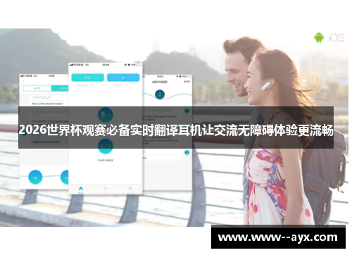 2026世界杯观赛必备实时翻译耳机让交流无障碍体验更流畅 2026世界杯观赛必备实时翻译耳机让交流无障碍体验更流畅