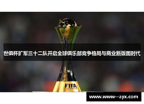 世俱杯扩军三十二队开启全球俱乐部竞争格局与商业新版图时代 世俱杯扩军三十二队开启全球俱乐部竞争格局与商业新版图时代