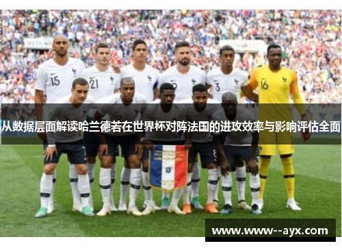 从数据层面解读哈兰德若在世界杯对阵法国的进攻效率与影响评估全面 从数据层面解读哈兰德若在世界杯对阵法国的进攻效率与影响评估全面