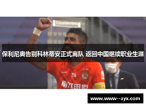 保利尼奥告别科林蒂安正式离队 返回中国继续职业生涯 保利尼奥告别科林蒂安正式离队 返回中国继续职业生涯