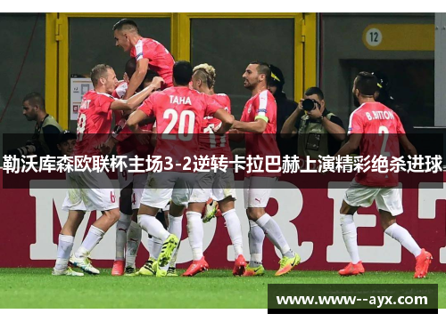 勒沃库森欧联杯主场3-2逆转卡拉巴赫上演精彩绝杀进球 勒沃库森欧联杯主场3-2逆转卡拉巴赫上演精彩绝杀进球