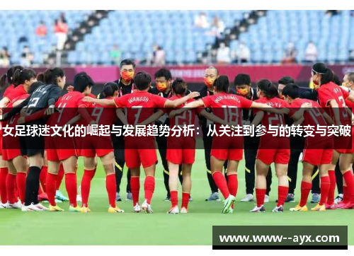 女足球迷文化的崛起与发展趋势分析：从关注到参与的转变与突破