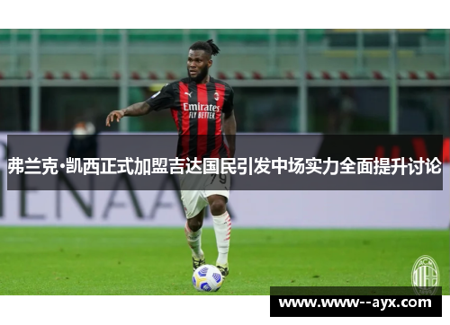 弗兰克·凯西正式加盟吉达国民引发中场实力全面提升讨论 弗兰克·凯西正式加盟吉达国民引发中场实力全面提升讨论