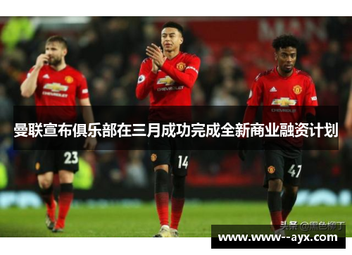 曼联宣布俱乐部在三月成功完成全新商业融资计划