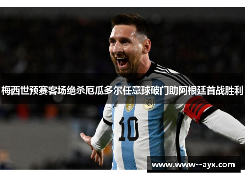 梅西世预赛客场绝杀厄瓜多尔任意球破门助阿根廷首战胜利